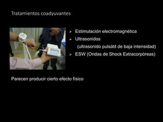 Tratamientos coadyuvantes
 Estimulación electromagnética
 Ultrasonidos
(ultrasonido pulsátil de baja intensidad)
 ESW (Ondas de Shock Extracorpóreas)
Parecen producir cierto efecto físico
 