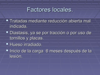 FFaaccttoorreess llooccaalleess.. 
 TTrraattaaddaass mmeeddiiaannttee rreedduucccciióónn aabbiieerrttaa mmaall 
iinnddiiccaaddaa.. 
 DDiiaassttaassiiss,, yyaa ssee ppoorr ttrraacccciióónn oo ppoorr uussoo ddee 
ttoorrnniillllooss yy ppllaaccaass.. 
 HHuueessoo iirrrraaddiiaaddoo.. 
 IInniicciioo ddee llaa ccaarrggaa 66 mmeesseess ddeessppuuééss ddee llaa 
lleessiióónn.. 
 