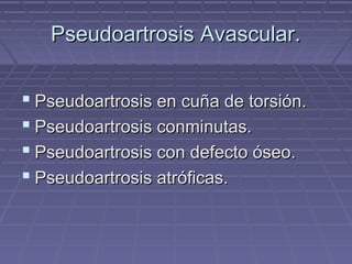 PPsseeuuddooaarrttrroossiiss AAvvaassccuullaarr.. 
 PPsseeuuddooaarrttrroossiiss eenn ccuuññaa ddee ttoorrssiióónn.. 
 PPsseeuuddooaarrttrroossiiss ccoonnmmiinnuuttaass.. 
 PPsseeuuddooaarrttrroossiiss ccoonn ddeeffeeccttoo óósseeoo.. 
 PPsseeuuddooaarrttrroossiiss aattrróóffiiccaass.. 
 