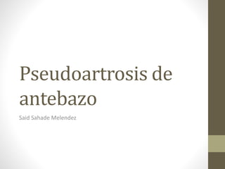 Pseudoartrosis de
antebazo
Said Sahade Melendez
 