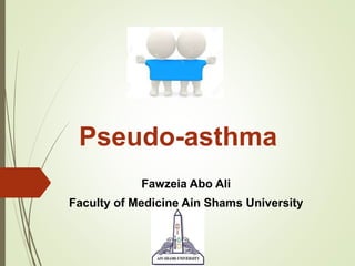 Pseudo-asthma
Fawzeia Abo Ali
Faculty of Medicine Ain Shams University
 