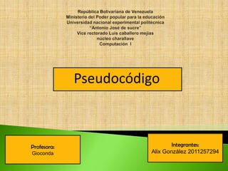Pseudocódigo



Profesora:                     Integrantes:
Gioconda               Alix González 2011257294
 