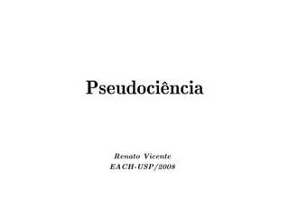 Pseudociência


   Renato Vicente
  EACH-USP/2008
 