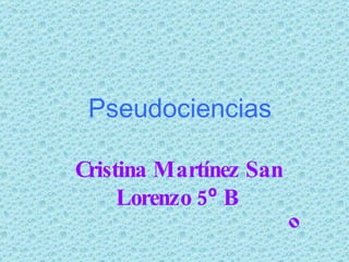 Pseudociencias Cristina Martínez San Lorenzo 5 º  B º 