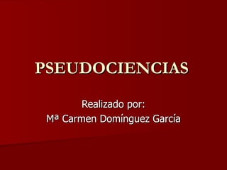 PSEUDOCIENCIAS Realizado por: Mª Carmen Domínguez García 