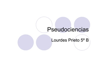 Pseudociencias Lourdes Prieto 5º B 