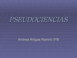 PSEUDOCIENCIAS Andrea Artigas Ramiro 5ºB 
