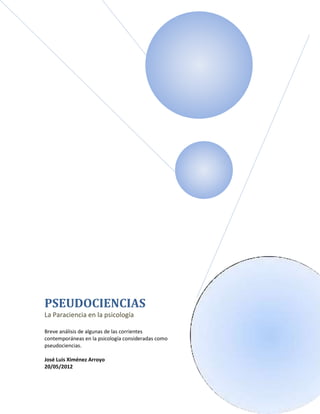 PSEUDOCIENCIAS
La Paraciencia en la psicología

Breve análisis de algunas de las corrientes
contemporáneas en la psicología consideradas como
pseudociencias.

José Luis Ximénez Arroyo
20/05/2012
 