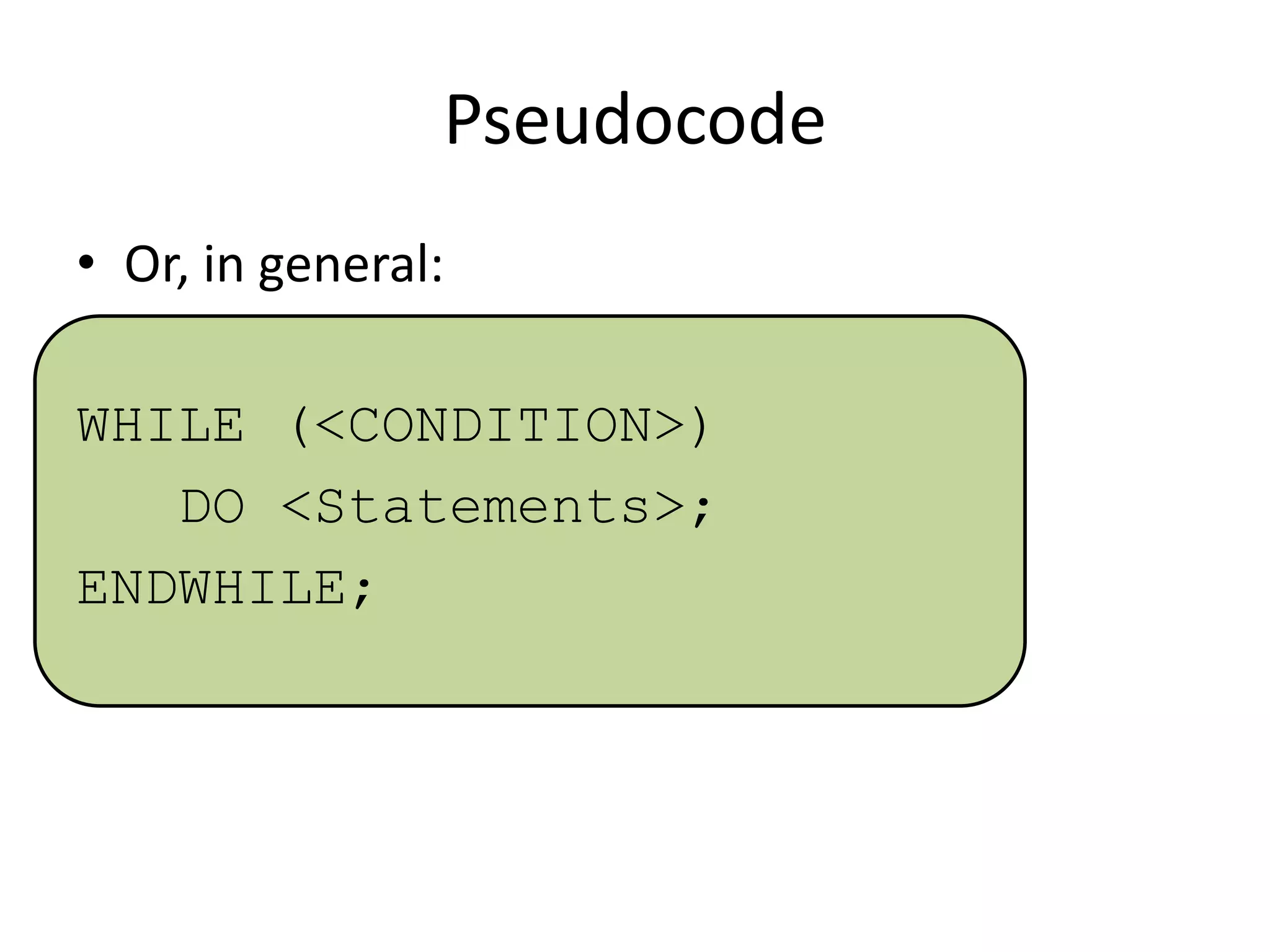 Pseudocode
• Or, in general:
WHILE (<CONDITION>)
DO <Statements>;
ENDWHILE;

 