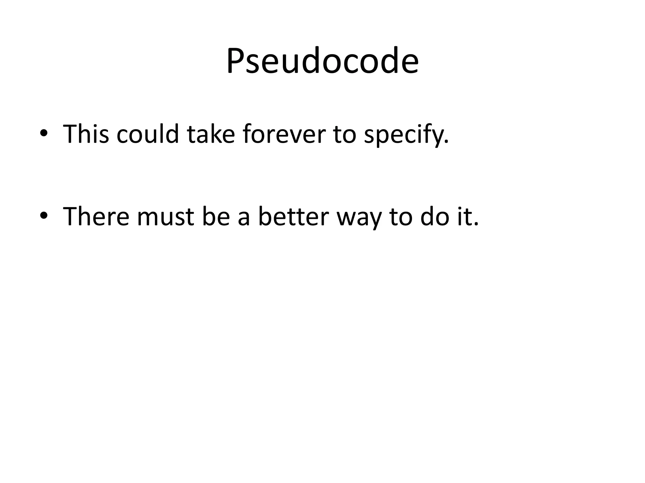 Pseudocode
• This could take forever to specify.
• There must be a better way to do it.

 
