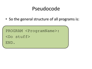 Pseudocode
• So the general structure of all programs is:
PROGRAM <ProgramName>:
<Do stuff>
END.

 