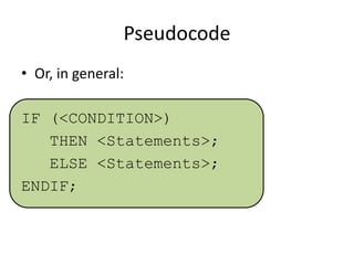 Pseudocode
• Or, in general:
IF (<CONDITION>)
THEN <Statements>;
ELSE <Statements>;
ENDIF;

 