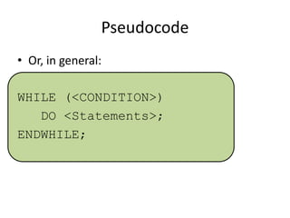 Pseudocode
• Or, in general:
WHILE (<CONDITION>)
DO <Statements>;
ENDWHILE;

 