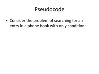 Pseudocode
• Consider the problem of searching for an
entry in a phone book with only condition:

 