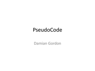 PseudoCode
Damian Gordon

 