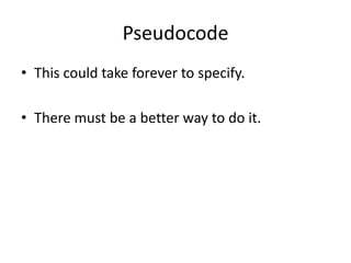 Pseudocode
• This could take forever to specify.
• There must be a better way to do it.

 