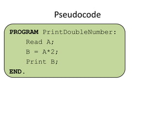 Pseudocode
PROGRAM PrintDoubleNumber:
Read A;
B = A*2;
Print B;
END.

 