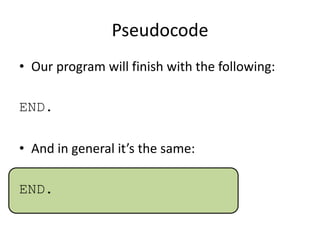 Pseudocode
• Our program will finish with the following:
END.
• And in general it’s the same:

END.

 