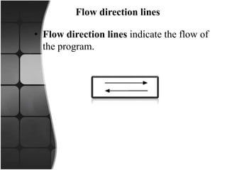 Flow direction lines
• Flow direction lines indicate the flow of
the program.
 