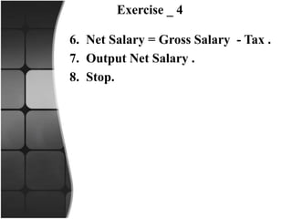 Exercise _ 4
6. Net Salary = Gross Salary - Tax .
7. Output Net Salary .
8. Stop.
 