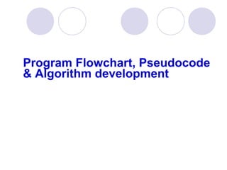 Program Flowchart, Pseudocode
& Algorithm development
 