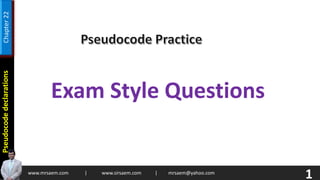 1
www.mrsaem.com | www.sirsaem.com | mrsaem@yahoo.com
Pseudocode
declarations
Chapter
22
Exam Style Questions
 