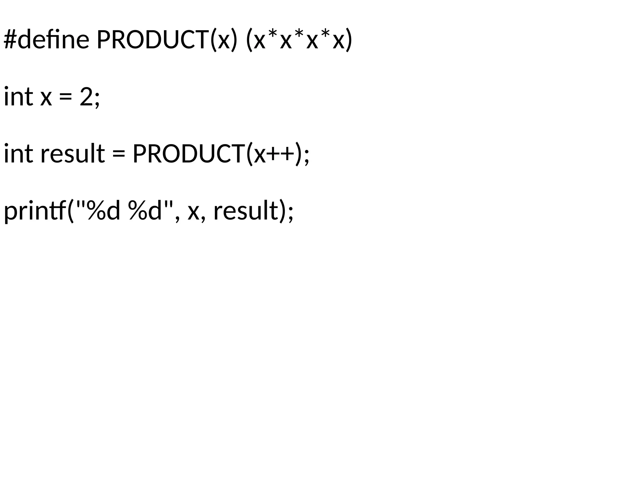 #define PRODUCT(x) (x*x*x*x)
int x = 2;
int result = PRODUCT(x++);
printf("%d %d", x, result);
 