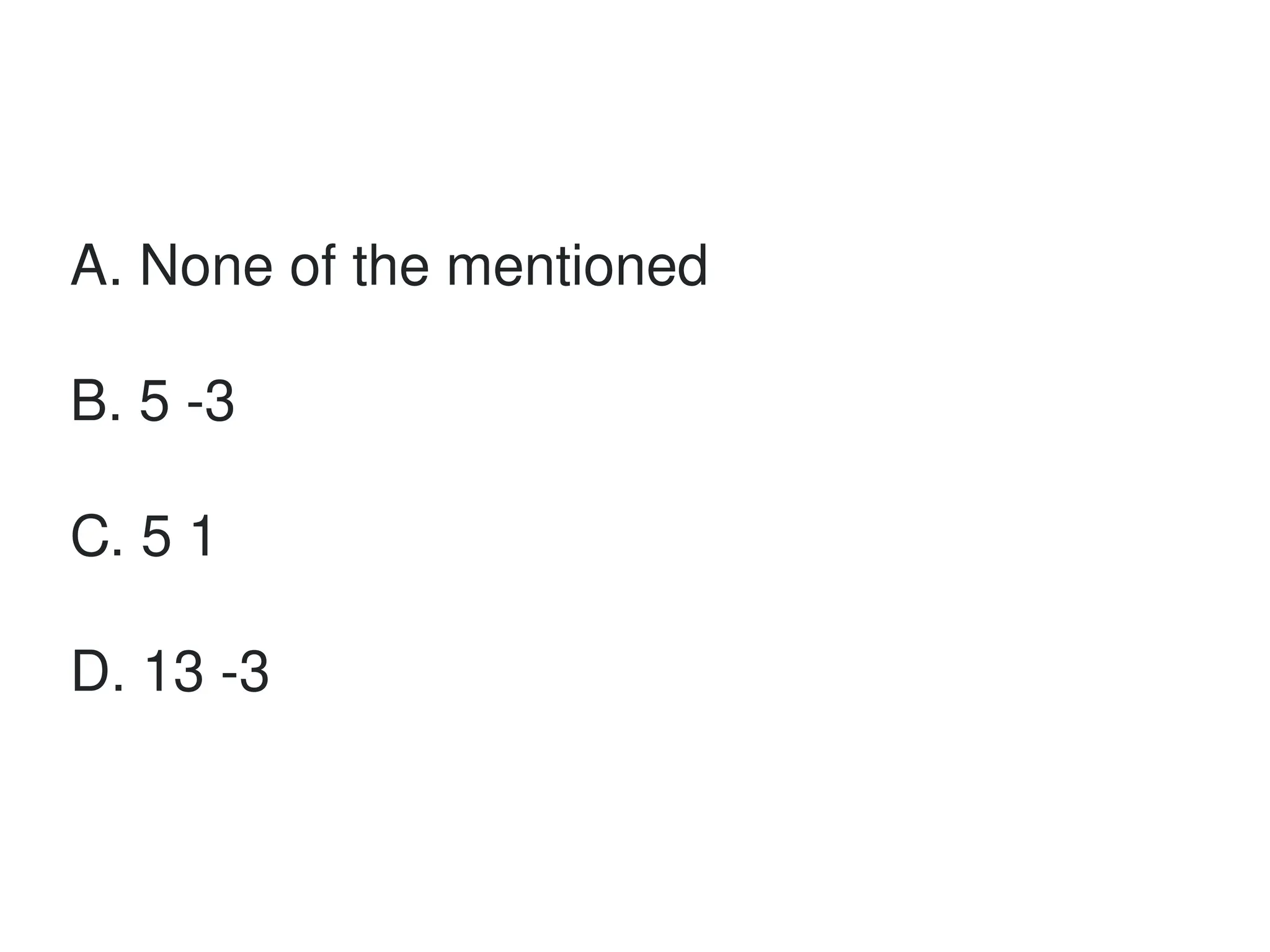 A. None of the mentioned
B. 5 -3
C. 5 1
D. 13 -3
 