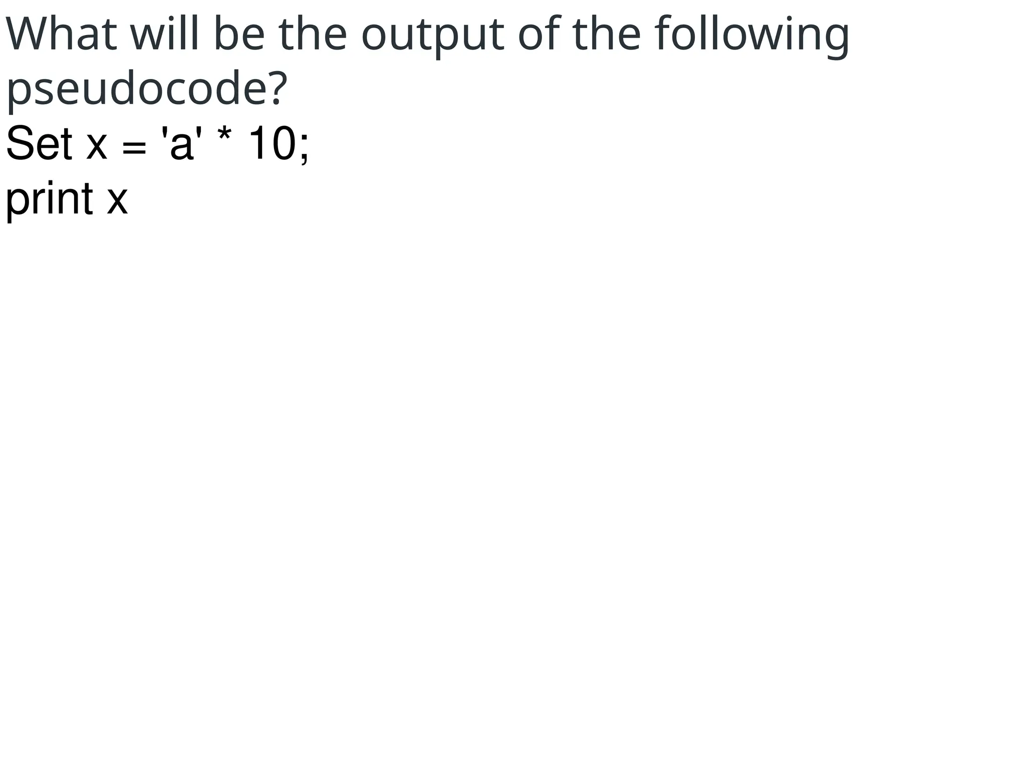 What will be the output of the following
pseudocode?
Set x = 'a' * 10;
print x
 