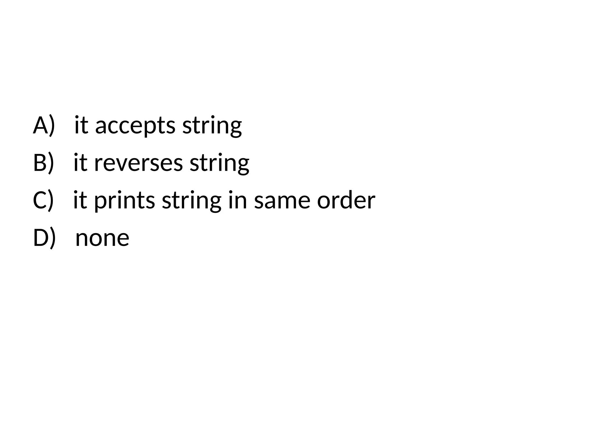 A) it accepts string
B) it reverses string
C) it prints string in same order
D) none
 