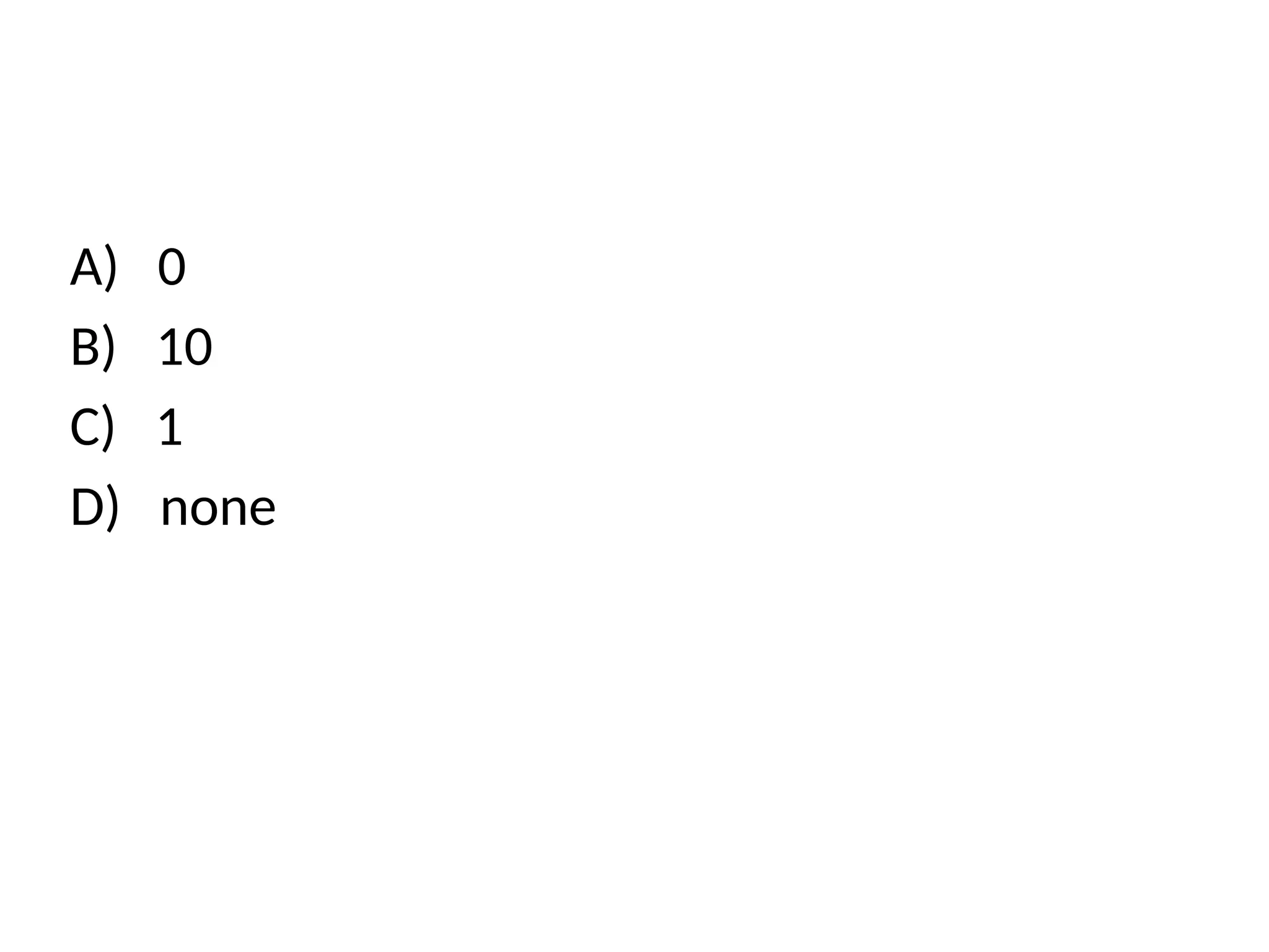 A) 0
B) 10
C) 1
D) none
 