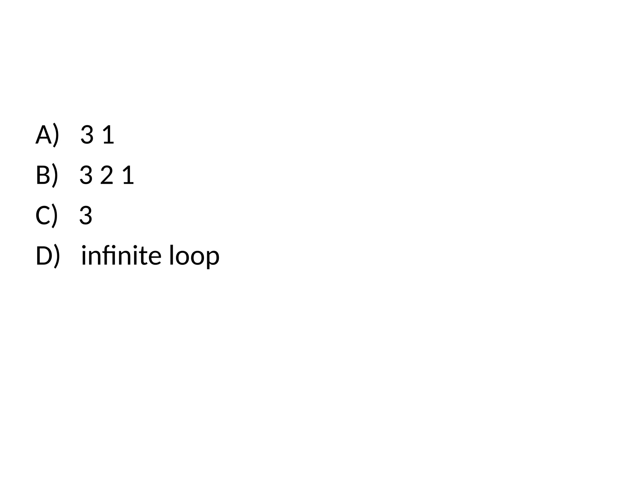A) 3 1
B) 3 2 1
C) 3
D) infinite loop
 