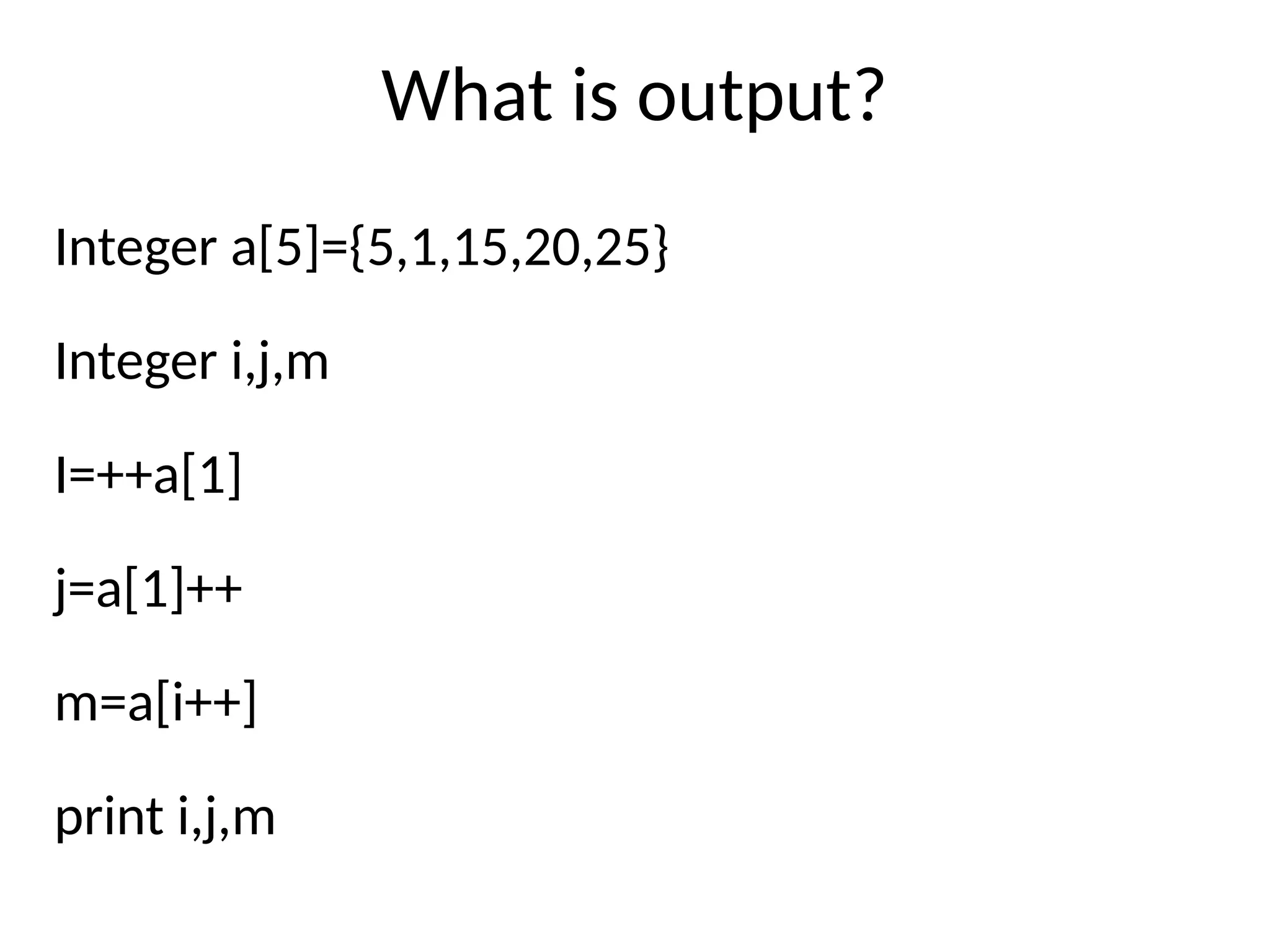 What is output?
Integer a[5]={5,1,15,20,25}
Integer i,j,m
I=++a[1]
j=a[1]++
m=a[i++]
print i,j,m
 