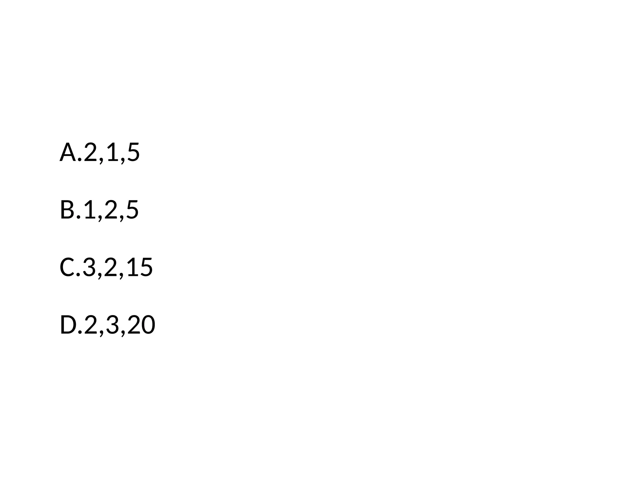 A.2,1,5
B.1,2,5
C.3,2,15
D.2,3,20
 