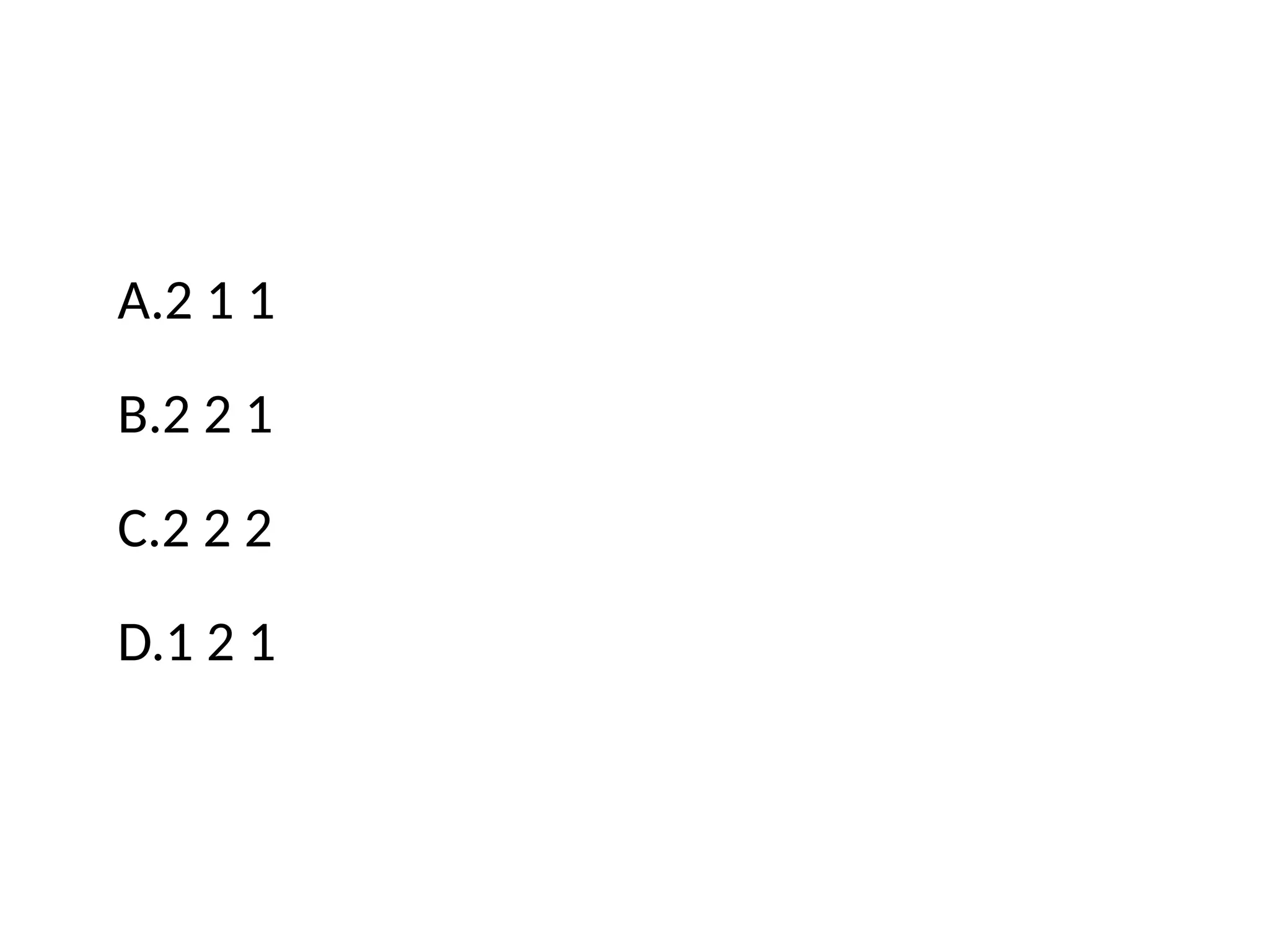 A.2 1 1
B.2 2 1
C.2 2 2
D.1 2 1
 