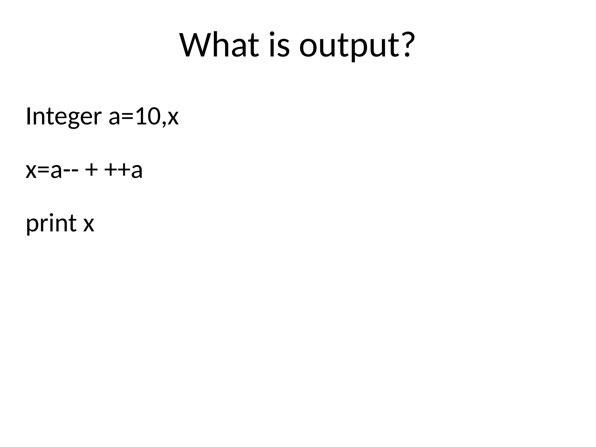 What is output?
Integer a=10,x
x=a-- + ++a
print x
 