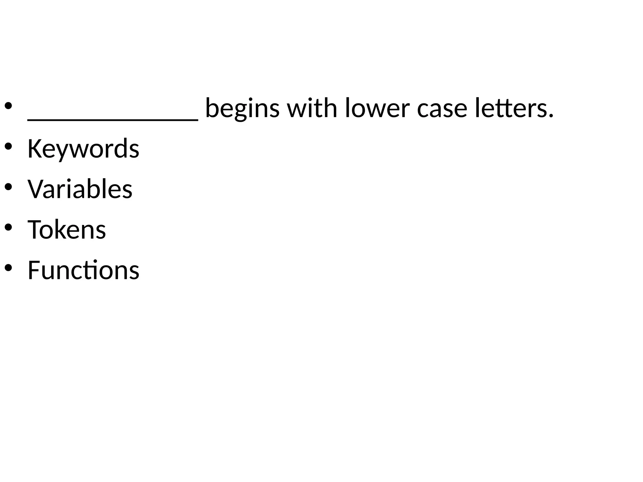 • ____________ begins with lower case letters.
• Keywords
• Variables
• Tokens
• Functions
 