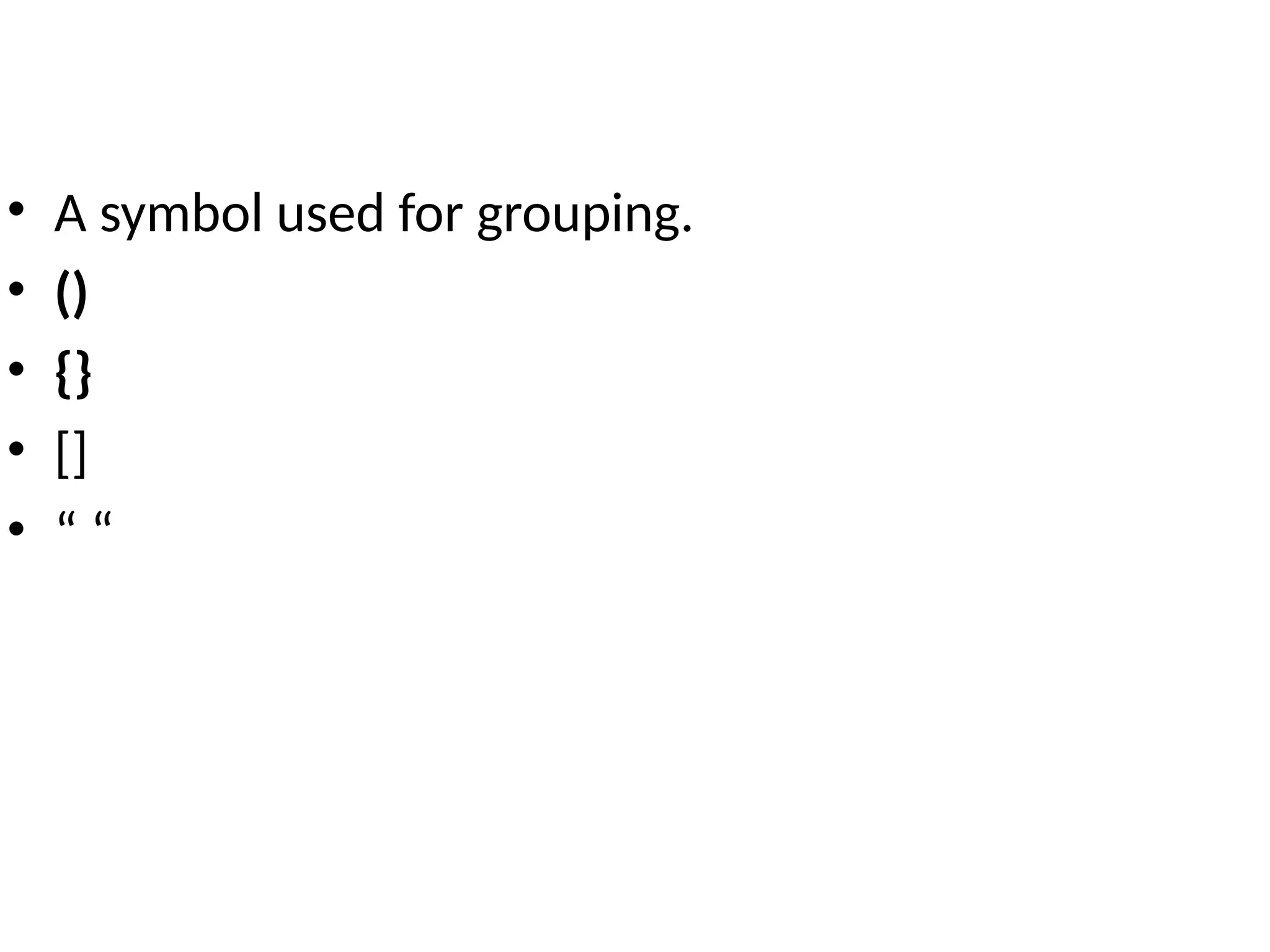 • A symbol used for grouping.
• ()
• {}
• []
• “ “
 