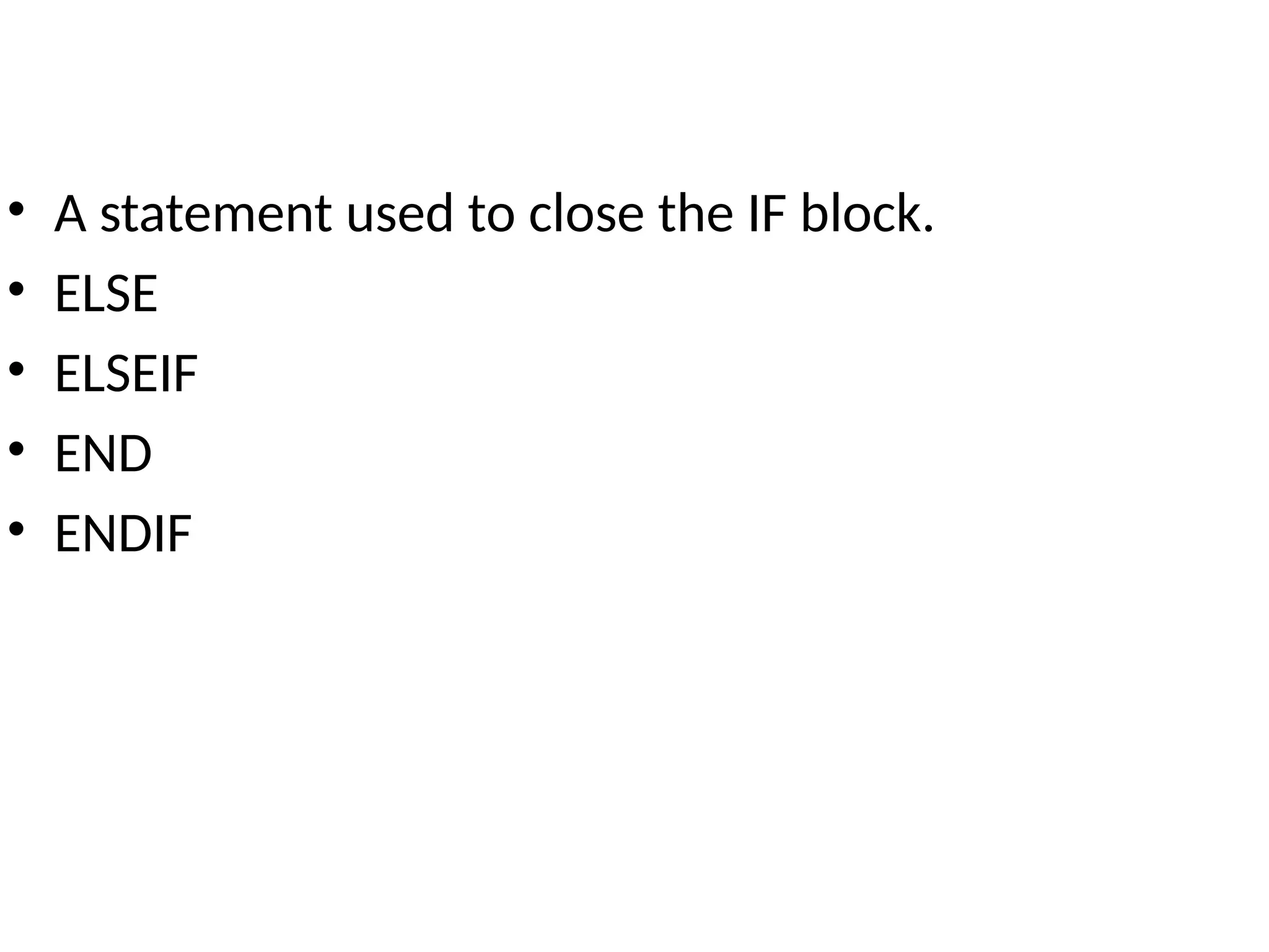 • A statement used to close the IF block.
• ELSE
• ELSEIF
• END
• ENDIF
 