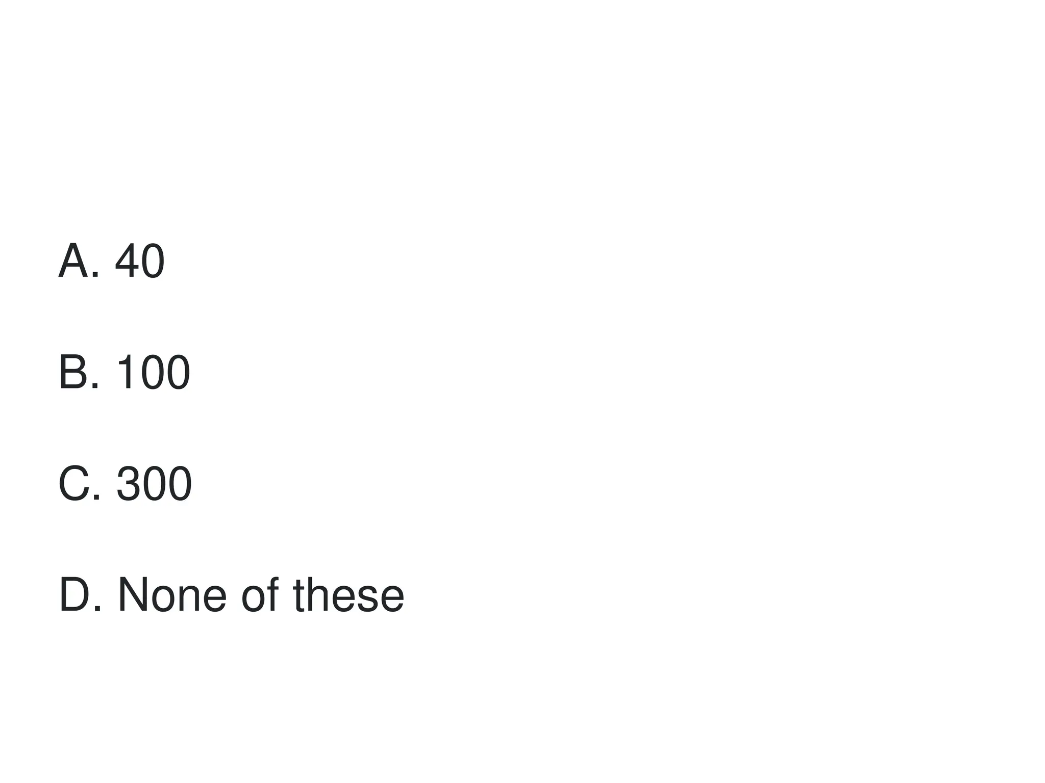 A. 40
B. 100
C. 300
D. None of these
 