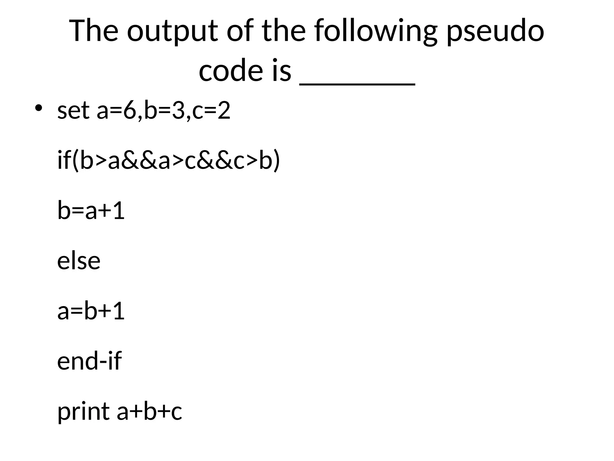 The output of the following pseudo
code is _______
• set a=6,b=3,c=2
if(b>a&&a>c&&c>b)
b=a+1
else
a=b+1
end-if
print a+b+c
 