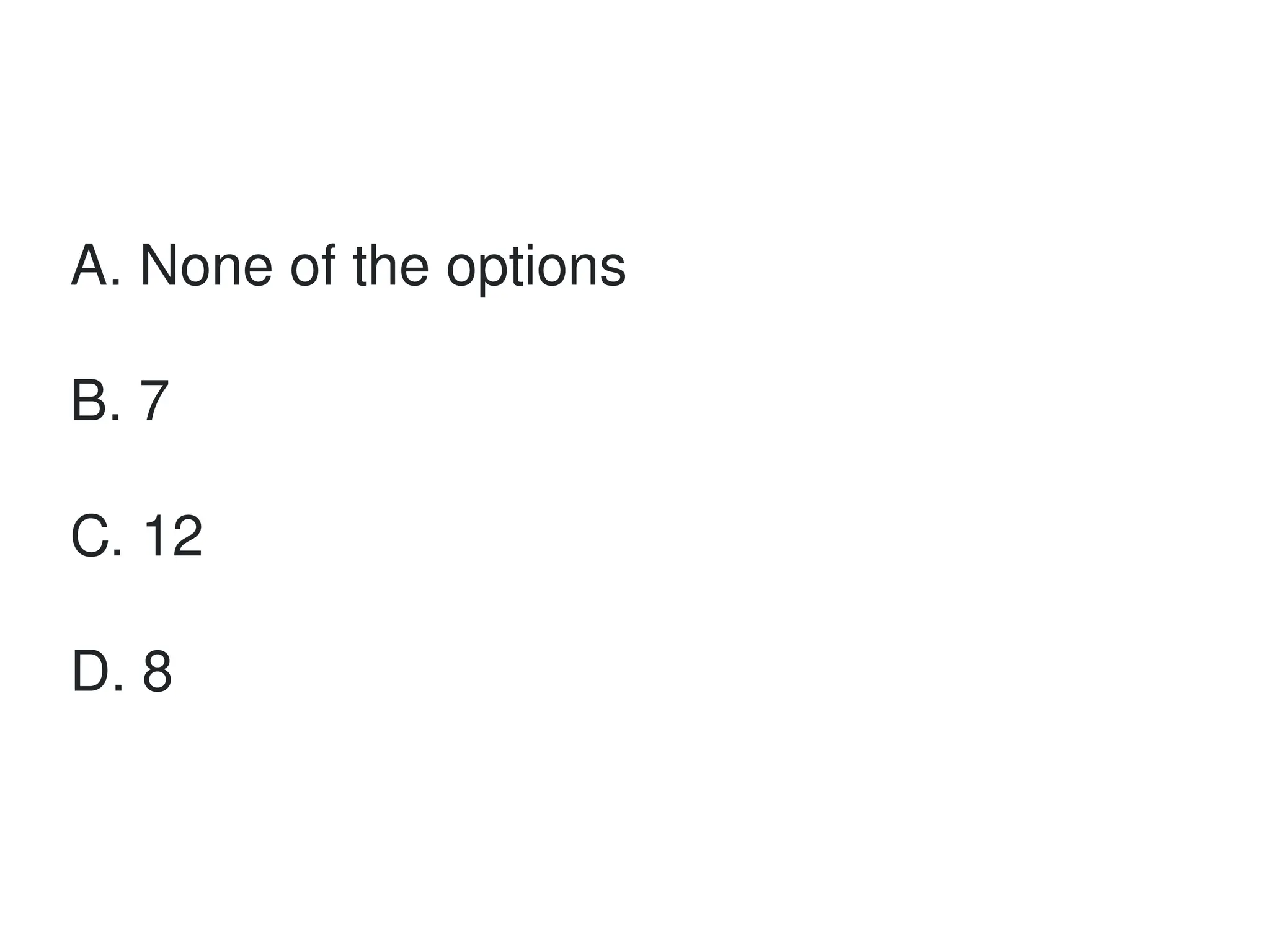 A. None of the options
B. 7
C. 12
D. 8
 