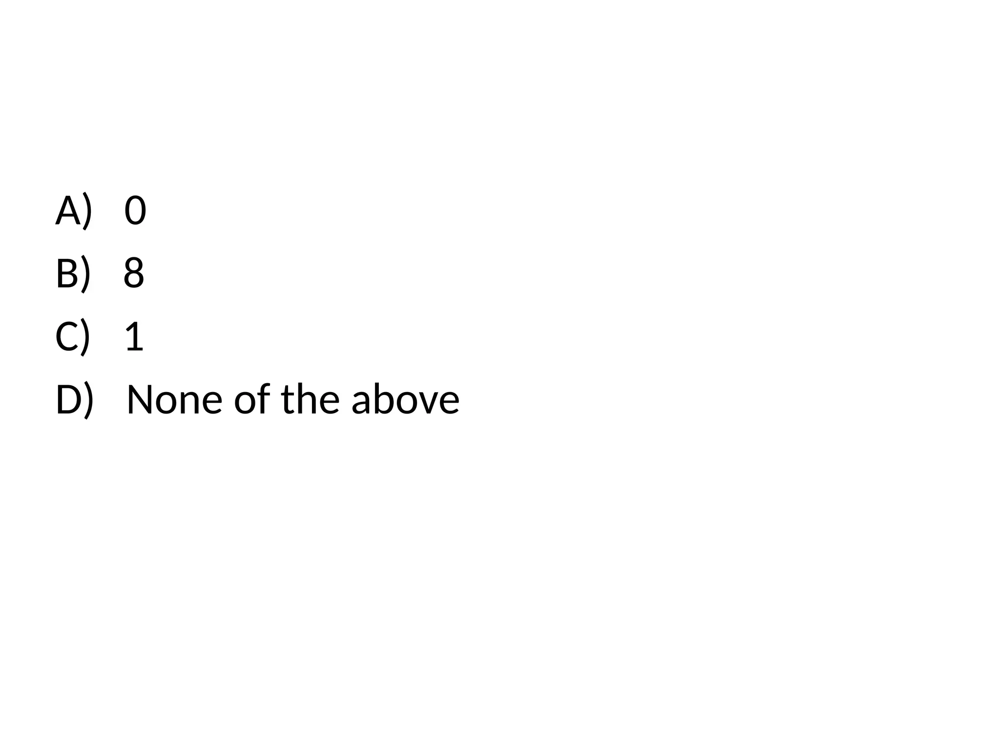 A) 0
B) 8
C) 1
D) None of the above
 