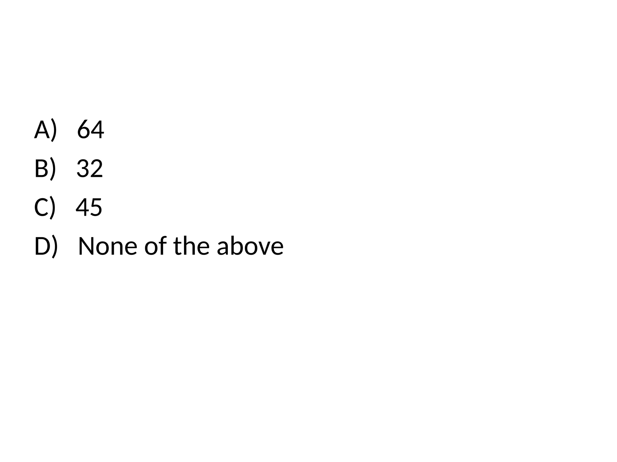 A) 64
B) 32
C) 45
D) None of the above
 