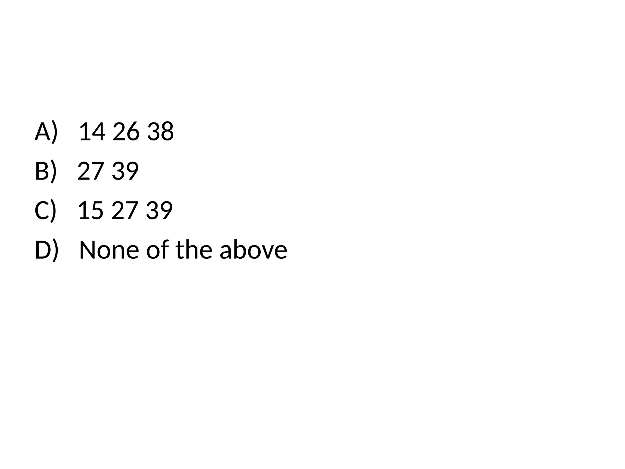 A) 14 26 38
B) 27 39
C) 15 27 39
D) None of the above
 