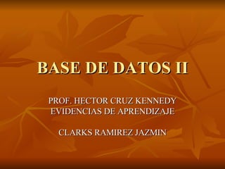 BASE DE DATOS II PROF. HECTOR CRUZ KENNEDY EVIDENCIAS DE APRENDIZAJE CLARKS RAMIREZ JAZMIN 