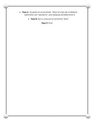 Paso 6: Guardar en el resultado "área" el valor de multiplicar
  "perímetro" por "apotema" ,esto después dividido entre 2.

         Paso 8: Dar a conocer la constante "área"

                     Paso 9: Final
 