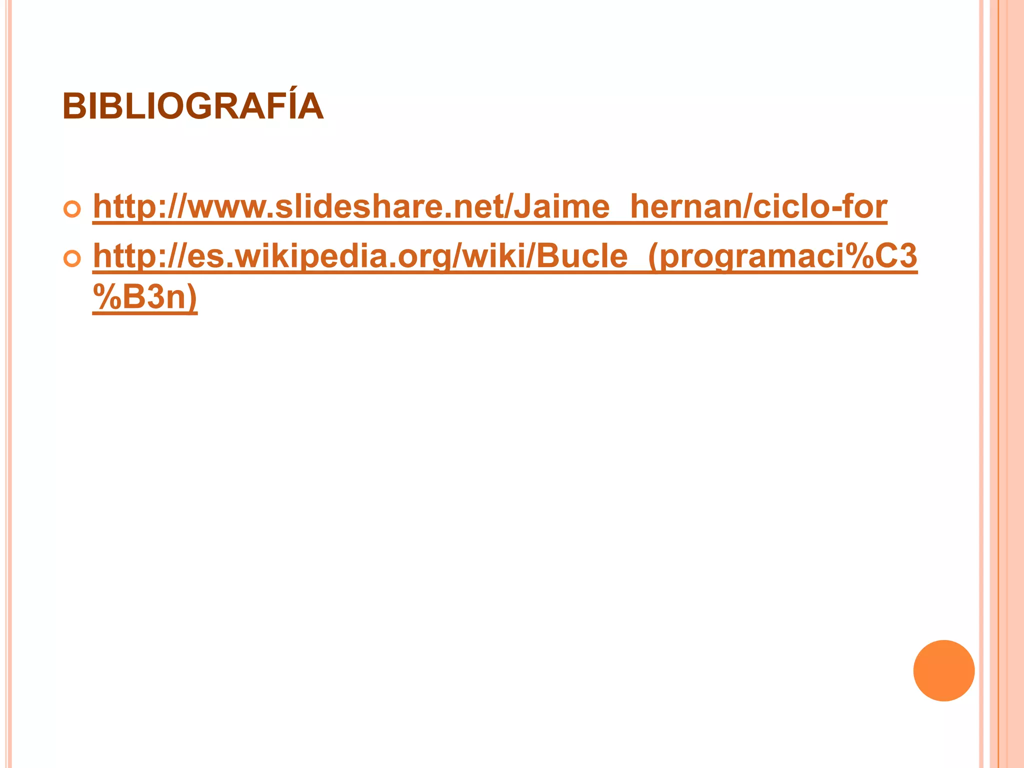 BIBLIOGRAFÍA
 http://www.slideshare.net/Jaime_hernan/ciclo-for
 http://es.wikipedia.org/wiki/Bucle_(programaci%C3
%B3n)
 