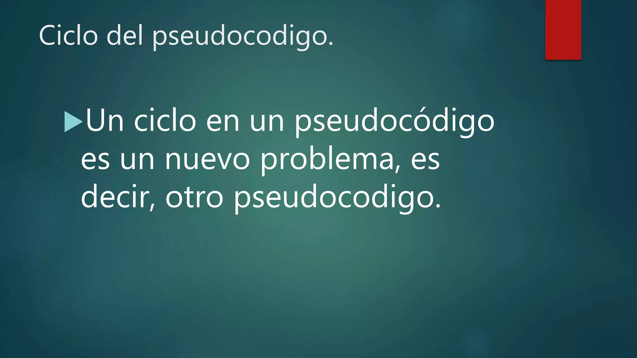 Ciclo del pseudocodigo.
Un ciclo en un pseudocódigo
es un nuevo problema, es
decir, otro pseudocodigo.
 