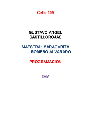 Cetís 109
GUSTAVO ANGEL
CASTILLOROJAS
MAESTRA: MARAGARITA
ROMERO ALVARADO
PROGRAMACION
2AM
 